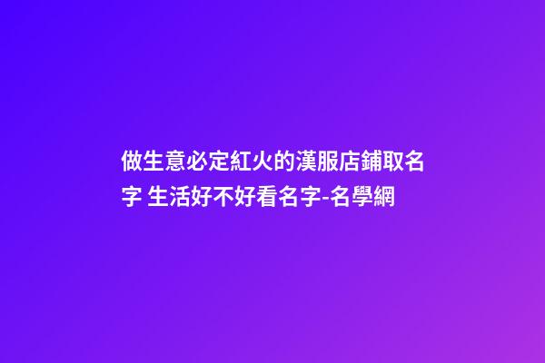 做生意必定紅火的漢服店鋪取名字 生活好不好看名字-名學網-第1張-店鋪起名-玄機派